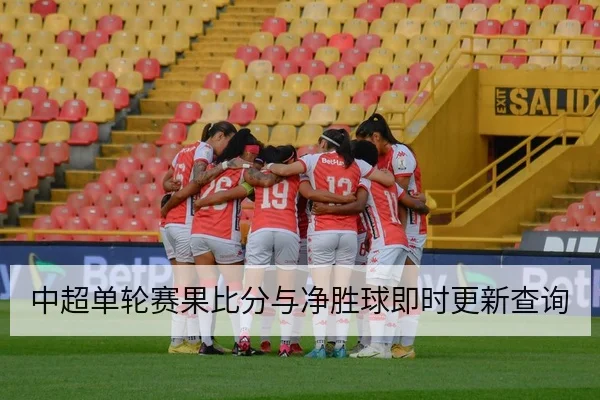 中超单轮赛果比分与净胜球即时更新查询