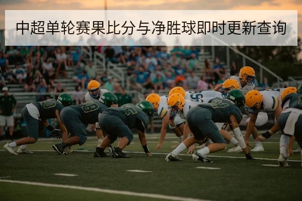 中超单轮赛果比分与净胜球即时更新查询
