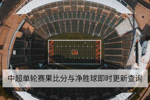 中超单轮赛果比分与净胜球即时更新查询