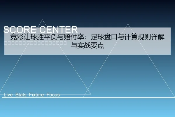 竞彩让球胜平负与赔付率：足球盘口与计算规则详解与实战要点